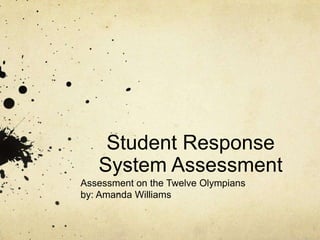 Student Response System Assessment Assessment on the Twelve Olympians by: Amanda Williams 