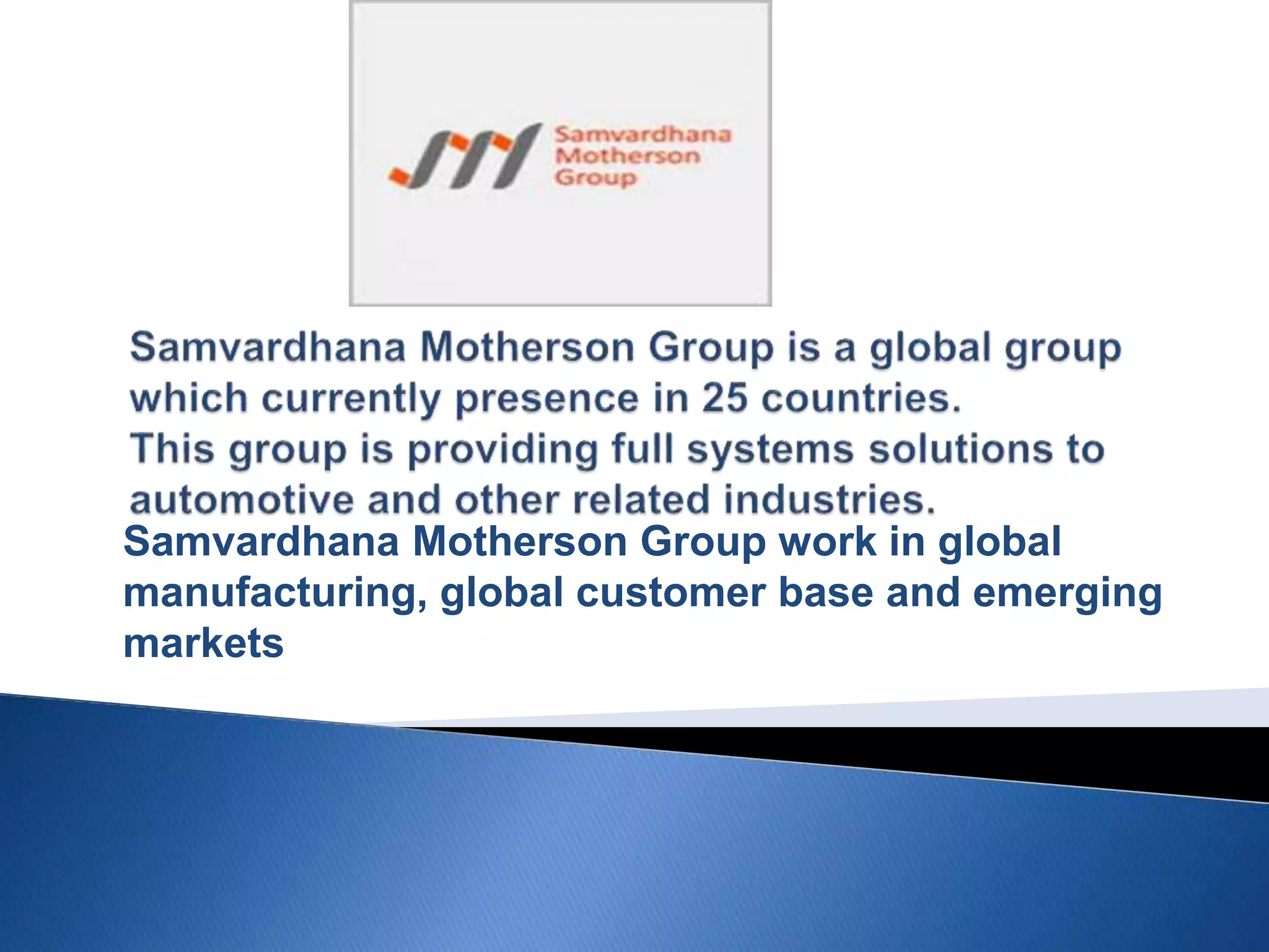 Samvardhana Motherson Group work in global
manufacturing, global customer base and emerging
markets
 