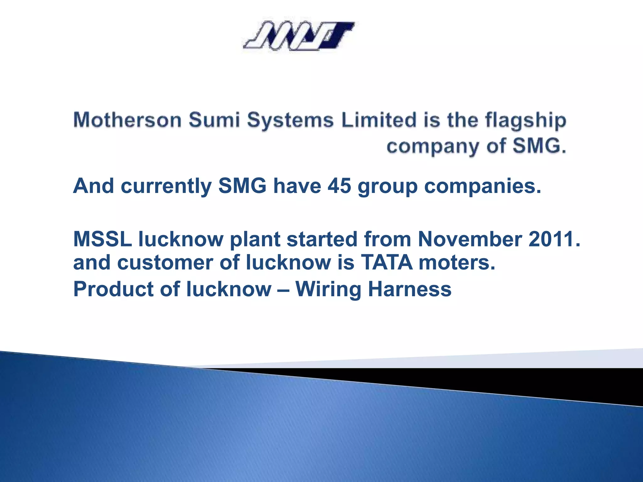And currently SMG have 45 group companies.
MSSL lucknow plant started from November 2011.
and customer of lucknow is TATA moters.
Product of lucknow – Wiring Harness
 