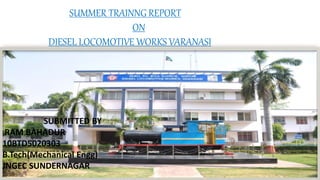 SUMMER TRAINNG REPORT
ON
DIESEL LOCOMOTIVE WORKS VARANASI
SUBMITTED BY
RAM BAHADUR
10BTD5020303
B.Tech(Mechanical Engg)
JNGEC SUNDERNAGAR
 