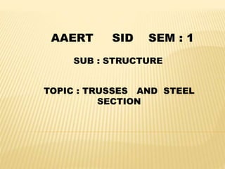 SUB : STRUCTURE
TOPIC : TRUSSES AND STEEL
SECTION
AAERT SID SEM : 1
 