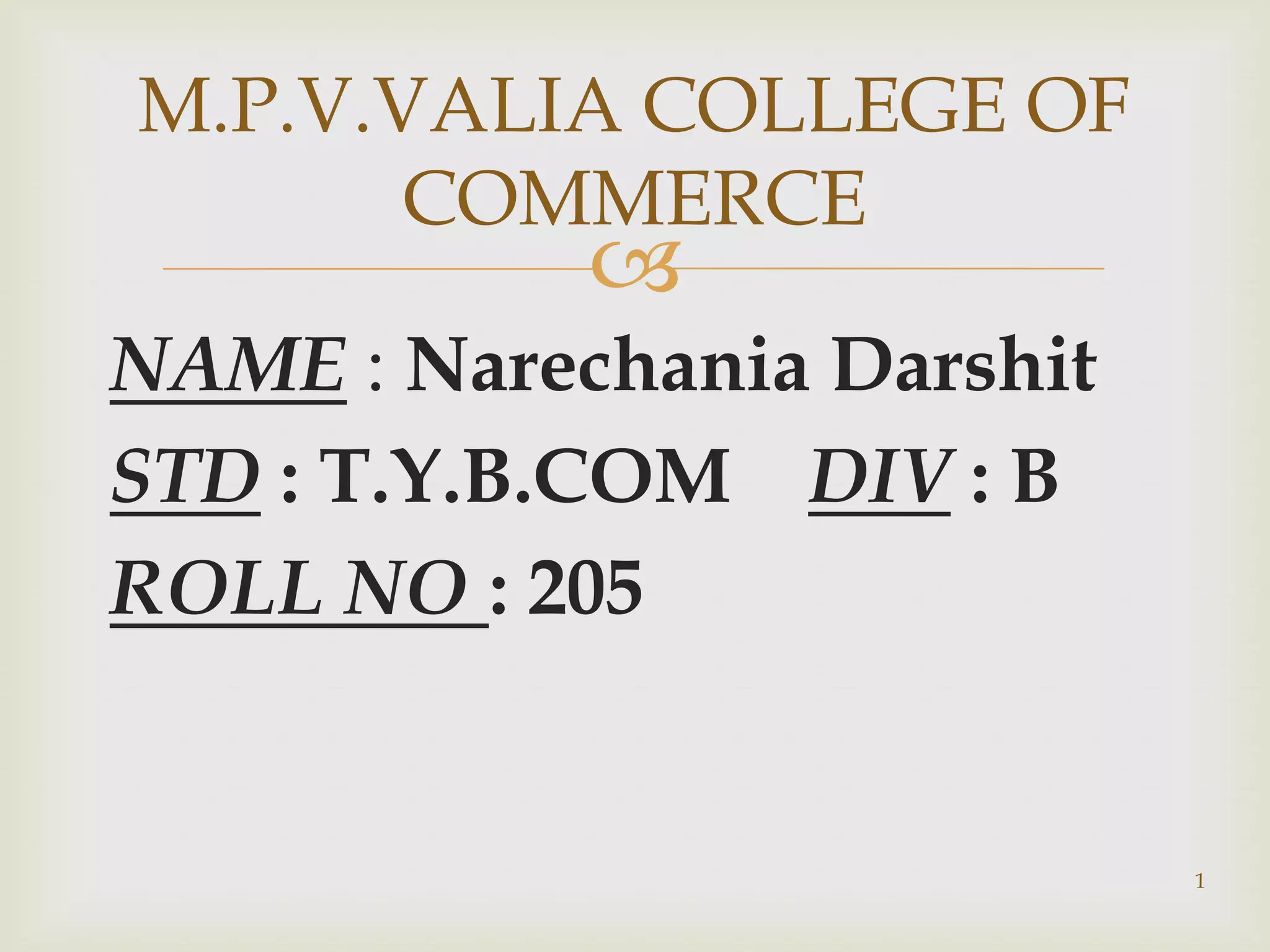 M.P.V.VALIA COLLEGE OF
       COMMERCE
            
NAME : Narechania Darshit
STD : T.Y.B.COM DIV : B
ROLL NO : 205


                            1
 