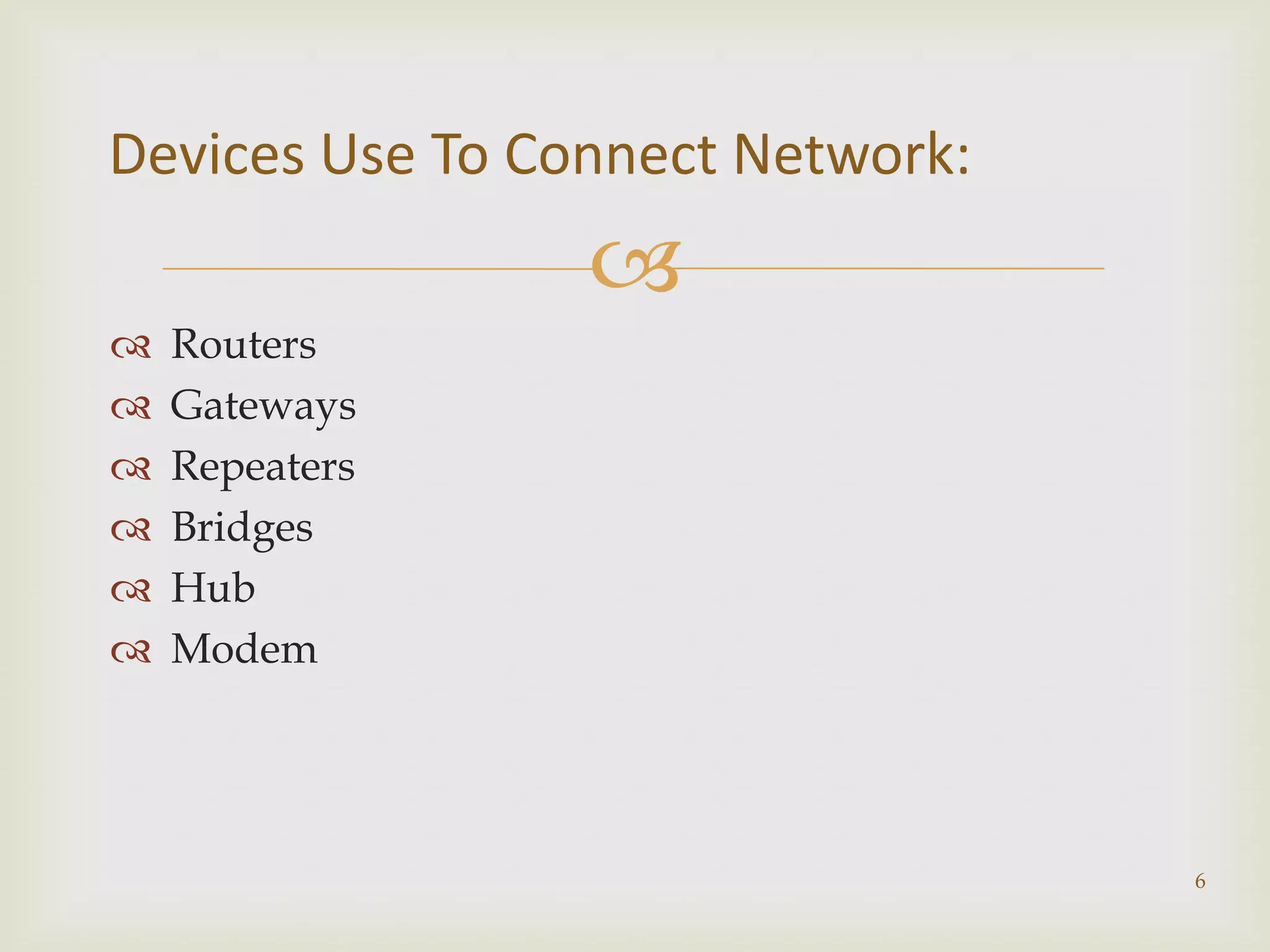 Devices Use To Connect Network:
                 
   Routers
   Gateways
   Repeaters
   Bridges
   Hub
   Modem




                                  6
 