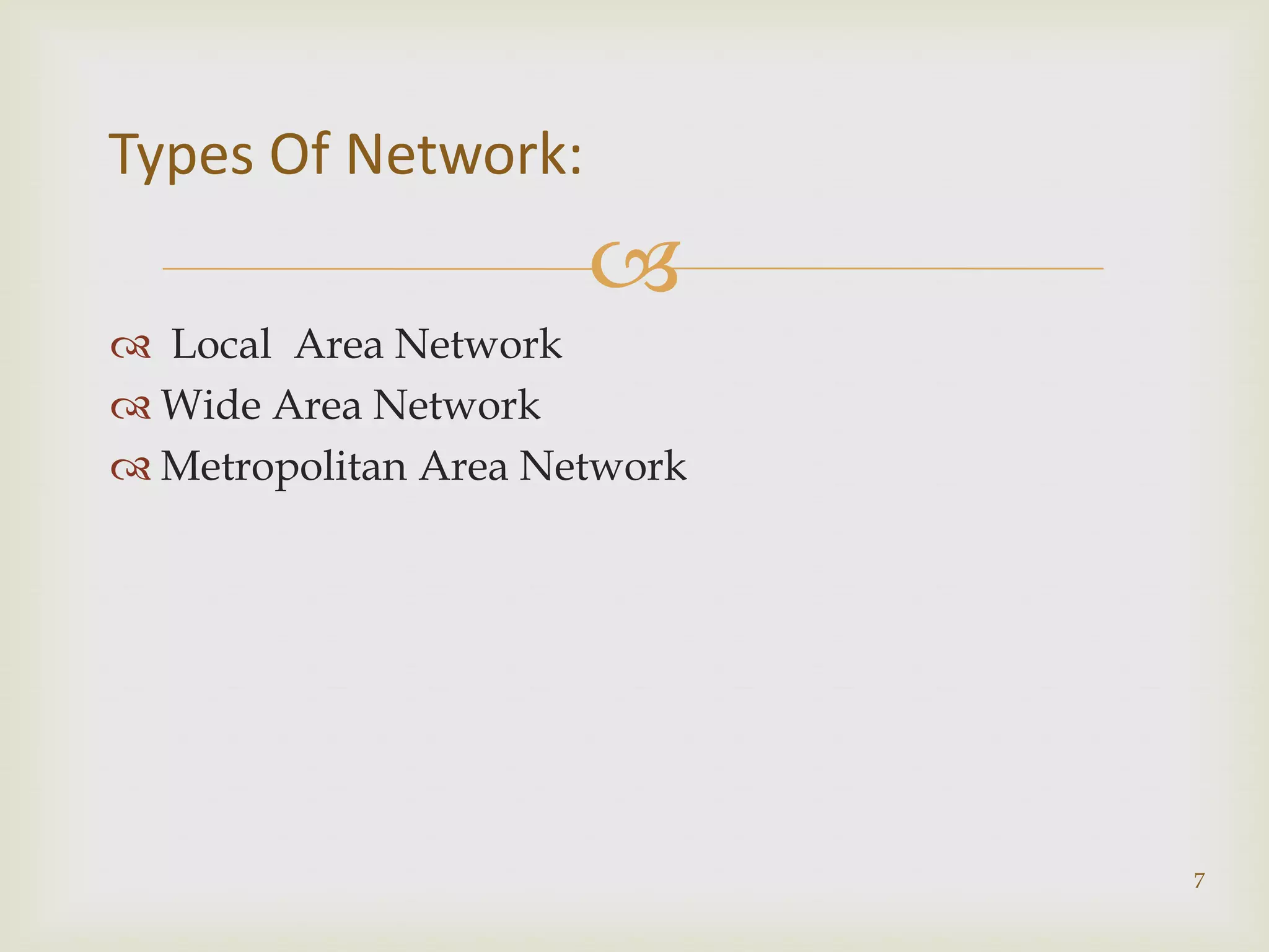Types Of Network:
                      
 Local Area Network
 Wide Area Network
 Metropolitan Area Network




                              7
 