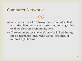 Computer Network:
                         
 A network consists of two or more computers that
 are linked in order to sh...