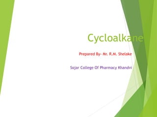 Cycloalkane
Prepared By- Mr. R.M. Shelake
Sojar College Of Pharmacy Khandvi
 