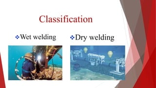 Classification
Wet welding Dry welding
10
 