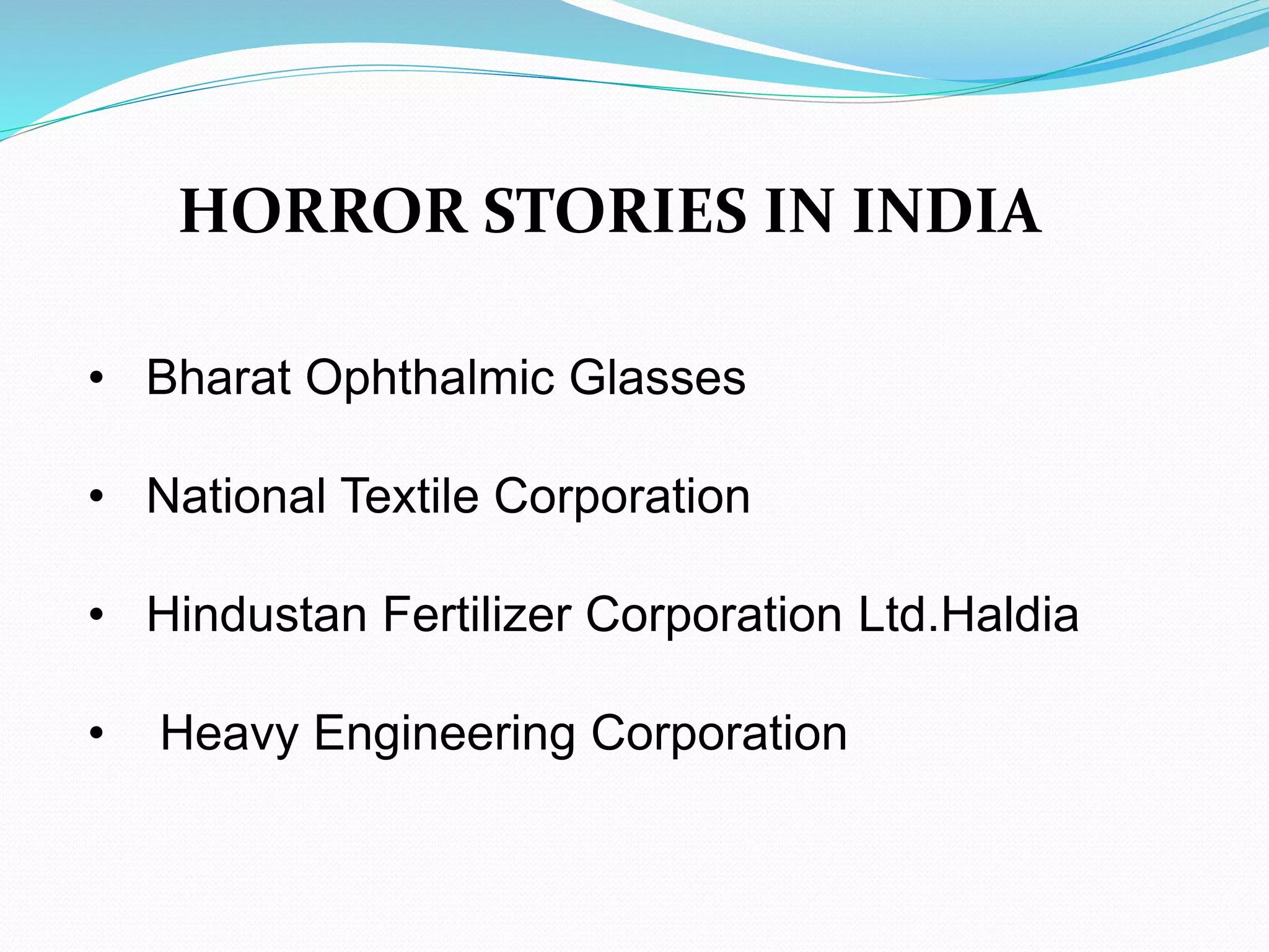HORROR STORIES IN INDIA
• Bharat Ophthalmic Glasses
• National Textile Corporation
• Hindustan Fertilizer Corporation Ltd.Haldia
• Heavy Engineering Corporation
 