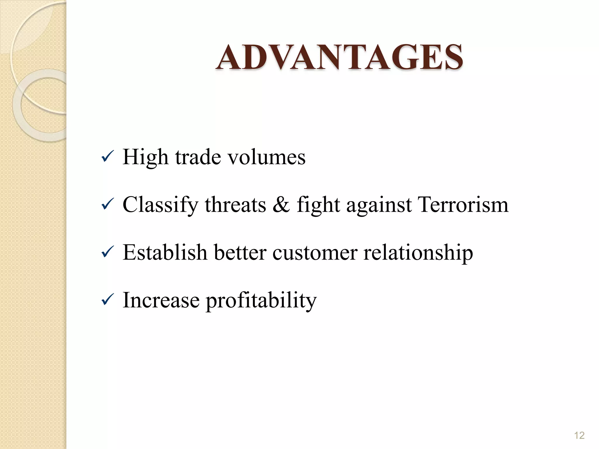 ADVANTAGES
 High trade volumes
 Classify threats & fight against Terrorism
 Establish better customer relationship
 Increase profitability
12
 