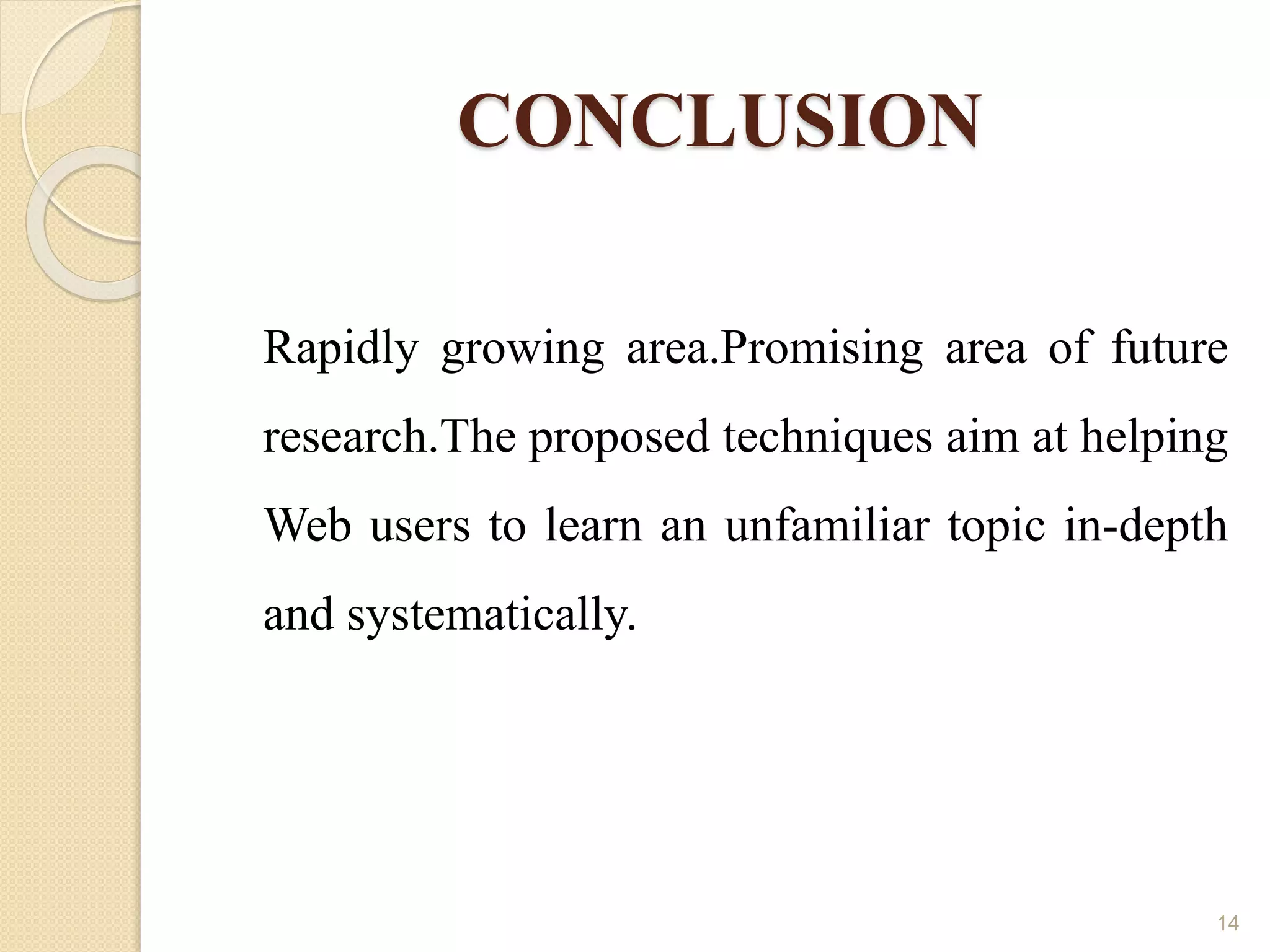 CONCLUSION
Rapidly growing area.Promising area of future
research.The proposed techniques aim at helping
Web users to learn an unfamiliar topic in-depth
and systematically.
14
 