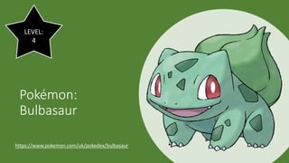 Pokémon:
Bulbasaur
LEVEL:
4
https://www.pokemon.com/uk/pokedex/bulbasaur
 