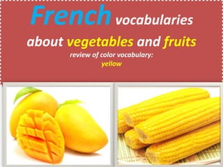 Frenchvocabularies
about vegetables and fruits
review of color vocabulary:
yellow
 