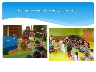 Era uma vez um gato grande, que tinha ….
 