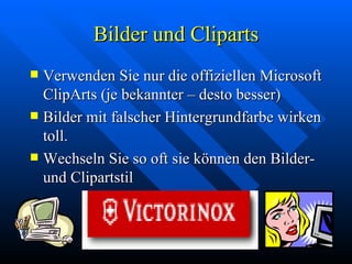 Bilder und Cliparts Verwenden Sie nur die offiziellen Microsoft ClipArts (je bekannter – desto besser) Bilder mit falscher Hintergrundfarbe wirken toll. Wechseln Sie so oft sie können den Bilder- und Clipartstil 