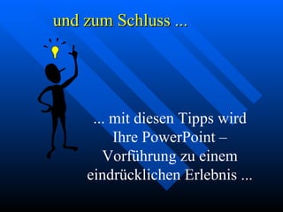 und zum Schluss ... ... mit diesen Tipps wird Ihre PowerPoint – Vorführung zu einem eindrücklichen Erlebnis ... 