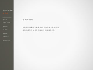 우리가족 어플
한 지붕
앱 소개
사용자 리서치
페르소나
시나리오
과업모델
사용자여정
와이어프레임
앱 제작 목적
가족과의 원활한 소통을 위해, 소속감을 느낄 수 있는
우리 가족만의 새로운 커뮤니티 앱을 제작한다
 