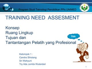 Program Studi Teknologi Pendidikan PPs UNIMED 
TRAINING N NEEEEDD AASSSSEESSMMEENNTT 
Konsep 
Ruang Lingkup 
Tujuan dan 
T...