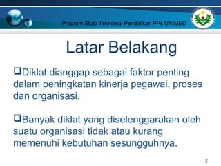 Program Studi Teknologi Pendidikan PPs UNIMED 
Latar Belakang 
2 
Diklat dianggap sebagai faktor penting 
dalam peningkat...