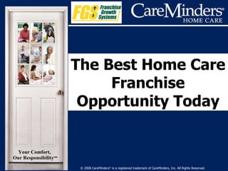 © 2008 CareMinders ®  is a registered trademark of CareMinders, Inc. All Rights Reserved. The Best Home Care Franchise Opportunity Today Our Responsibility sm Your Comfort,  