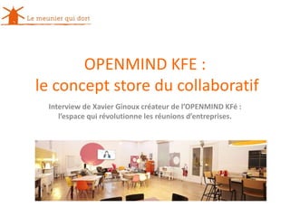 OPENMIND KFE :
le concept store du collaboratif
Interview de Xavier Ginoux créateur de l’OPENMIND KFé :
l’espace qui révolutionne les réunions d’entreprises.
 