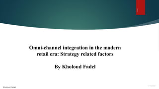 Omni-channel integration in the modern
retail era: Strategy related factors
By Kholoud Fadel
Kholoud Fadel
1
 