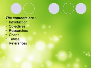 The contents are  :- Introduction Objectives Researches  Charts Tables  References 