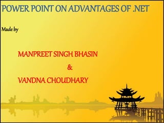 POWER POINT ON ADVANTAGES OF .NET
Made by
MANPREET SINGH BHASIN
&
VANDNA CHOUDHARY
 