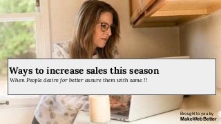 Brought to you by
MakeWebBetter
When People desire for better assure them with same !!
Ways to increase sales this season
 