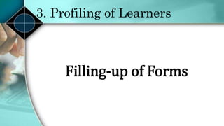 3. Profiling of Learners
Filling-up of Forms
 