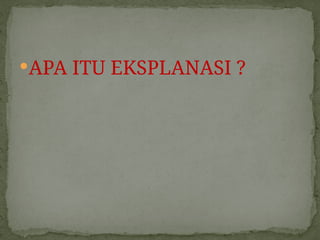 APA ITU EKSPLANASI ?
 