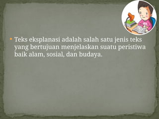  Teks eksplanasi adalah salah satu jenis teks
yang bertujuan menjelaskan suatu peristiwa
baik alam, sosial, dan budaya.
 