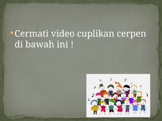 Cermati video cuplikan cerpen
di bawah ini !
 