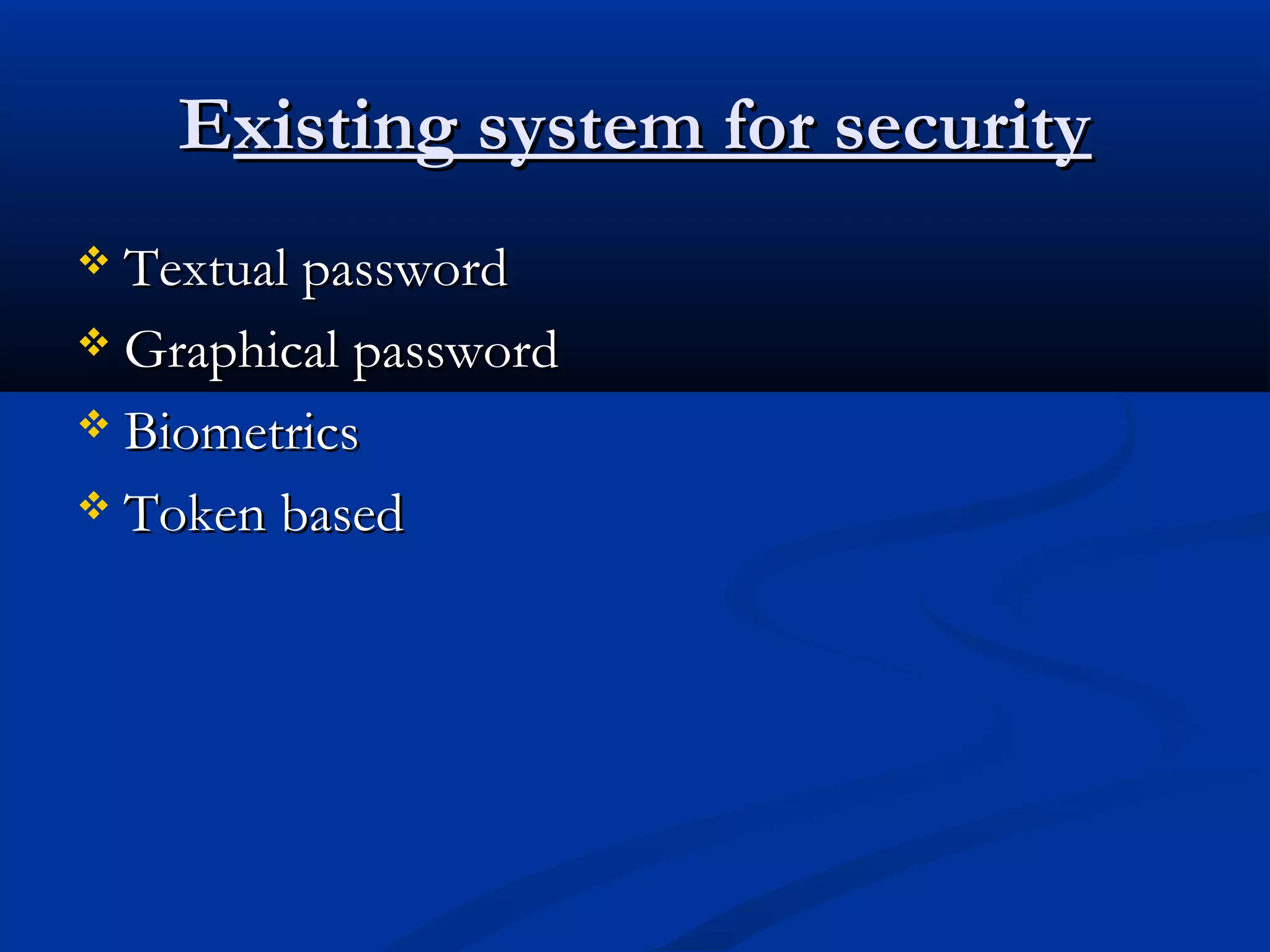 EExisting system for securityxisting system for security
 Textual passwordTextual password
 Graphical passwordGraphical password
 BiometricsBiometrics
 Token basedToken based
 