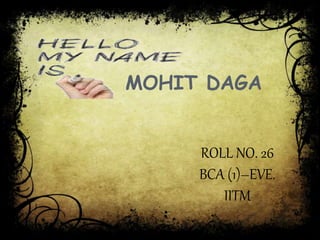MOHIT DAGA
ROLL NO. 26
BCA (1)–EVE.
IITM
 