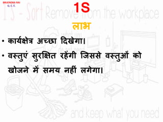 1S
िाभ
• काययिेत्र अच्छा ददखेगा।
• िस्तुएां सुरक्षित रहेंगी जजससे िस्तुओां को
खोजने में समय नहीां िगेगा।
BRIJENDRA RAI
Q. C. E.
 