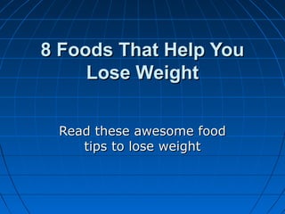 8 Foods That Help You8 Foods That Help You
Lose WeightLose Weight
Read these awesome foodRead these awesome food
tips to lose weighttips to lose weight
 