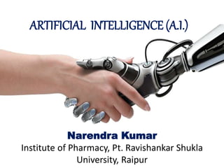 ARTIFICIAL INTELLIGENCE (A.I.)
Narendra Kumar
Institute of Pharmacy, Pt. Ravishankar Shukla
University, Raipur
 