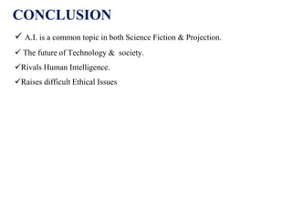 CONCLUSION
 A.I. is a common topic in both Science Fiction & Projection.
 The future of Technology & society.
Rivals Human Intelligence.
Raises difficult Ethical Issues
 