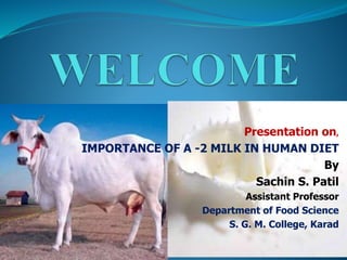 Presentation on,
IMPORTANCE OF A -2 MILK IN HUMAN DIET
By
Sachin S. Patil
Assistant Professor
Department of Food Science
S. G. M. College, Karad
 