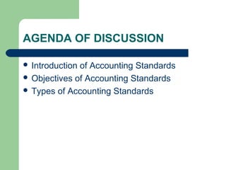 AGENDA OF DISCUSSION
 Introduction of Accounting Standards
 Objectives of Accounting Standards
 Types of Accounting Standards
 