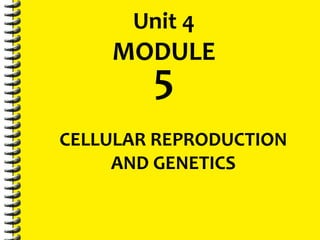 Unit 4
MODULE
CELLULAR REPRODUCTION
AND GENETICS
5
 
