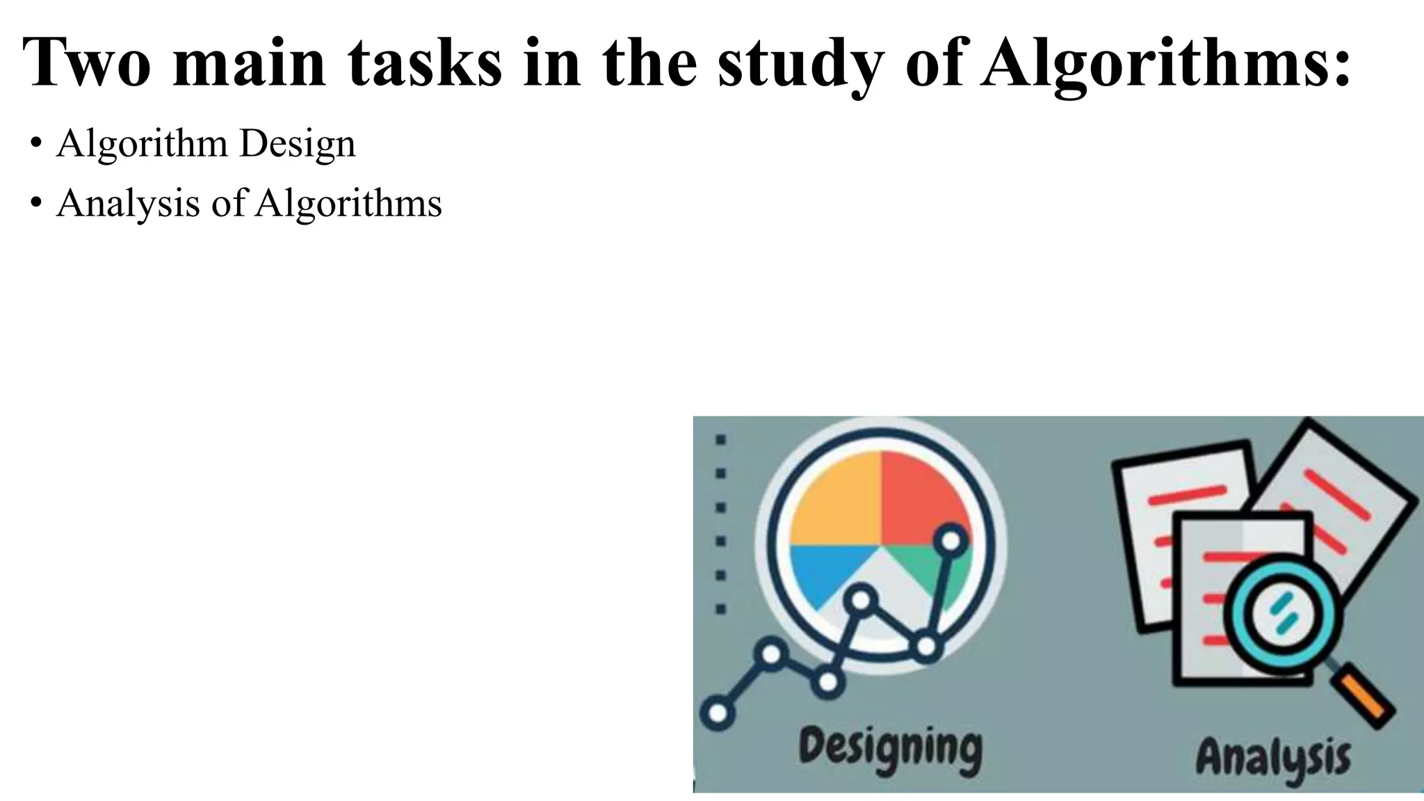 Two main tasks in the study of Algorithms:
• Algorithm Design
• Analysis of Algorithms
 