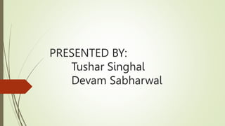 PRESENTED BY:
Tushar Singhal
Devam Sabharwal
 