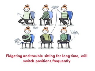 Fidgeting and trouble sitting for longtime, will
switch positions frequently
 