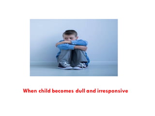 When child becomes dull and irresponsive
 