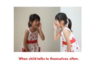 When child talks to themselves often.
 