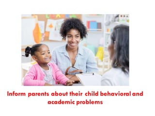Inform parents about their child behavioral and
academic problems
 