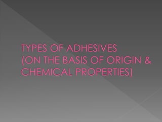 Natural Adhesives
TYPES OF NATURAL ADHESIVES:
STARCH
AND
DEXTRIN
GELATINE (
animal,
fish,
vegetable
glues )
Asphalt
and
bi...