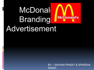 McDonald's
Branding &
Advertisement
BY -- SHIVANI PANDIT & SPARDHA
SINGH
 