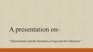 A presentation on-
“Determinants and the Dynamics of Age and Sex Structure”
 